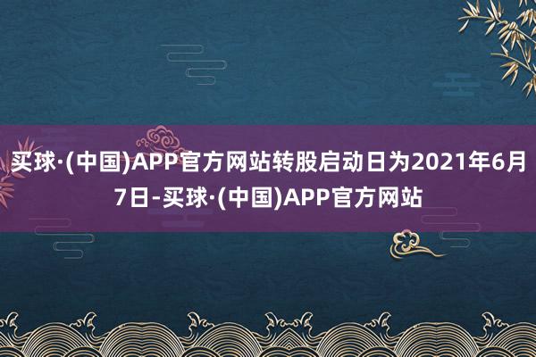 买球·(中国)APP官方网站转股启动日为2021年6月7日-买球·(中国)APP官方网站