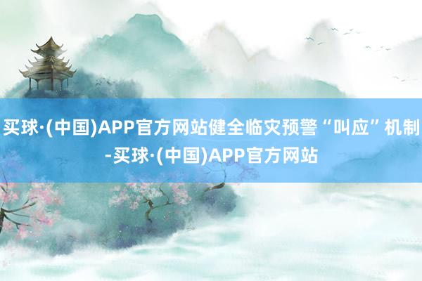 买球·(中国)APP官方网站健全临灾预警“叫应”机制-买球·(中国)APP官方网站