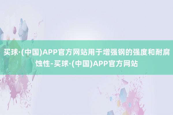 买球·(中国)APP官方网站用于增强钢的强度和耐腐蚀性-买球·(中国)APP官方网站