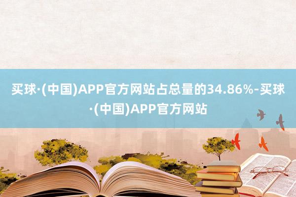 买球·(中国)APP官方网站占总量的34.86%-买球·(中国)APP官方网站