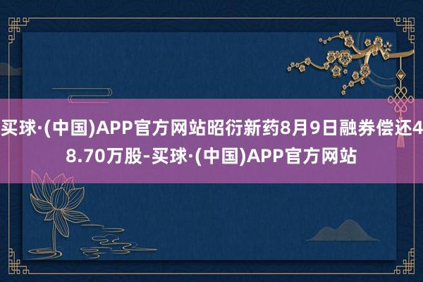 买球·(中国)APP官方网站昭衍新药8月9日融券偿还48.70万股-买球·(中国)APP官方网站