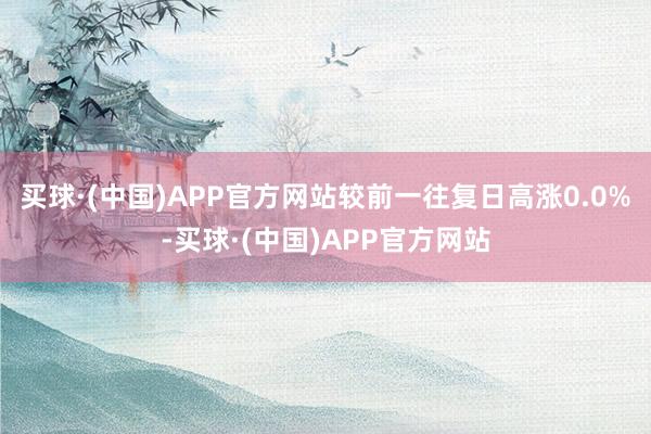 买球·(中国)APP官方网站较前一往复日高涨0.0%-买球·(中国)APP官方网站