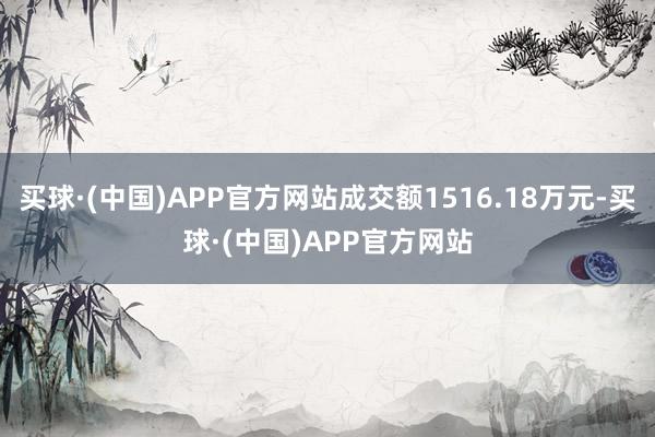 买球·(中国)APP官方网站成交额1516.18万元-买球·(中国)APP官方网站