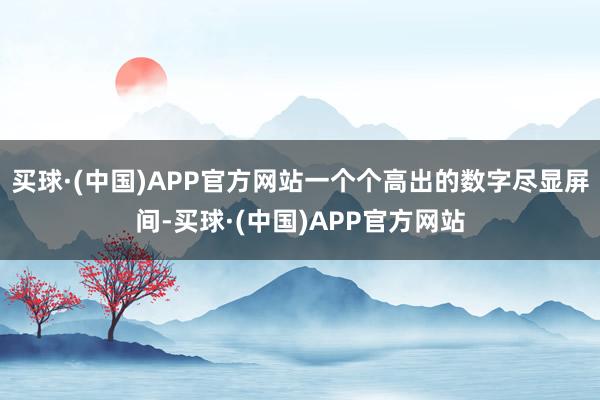 买球·(中国)APP官方网站一个个高出的数字尽显屏间-买球·(中国)APP官方网站