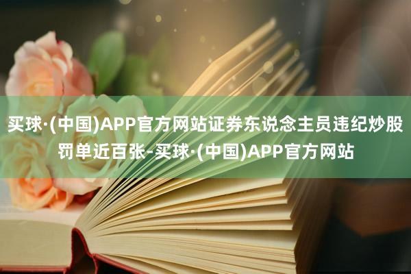 买球·(中国)APP官方网站证券东说念主员违纪炒股罚单近百张-买球·(中国)APP官方网站