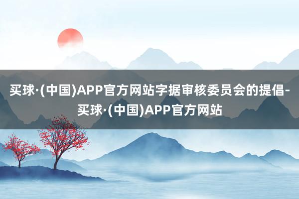 买球·(中国)APP官方网站　　字据审核委员会的提倡-买球·(中国)APP官方网站