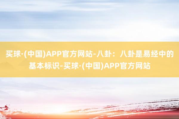 买球·(中国)APP官方网站-八卦：八卦是易经中的基本标识-买球·(中国)APP官方网站