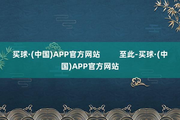 买球·(中国)APP官方网站         至此-买球·(中国)APP官方网站