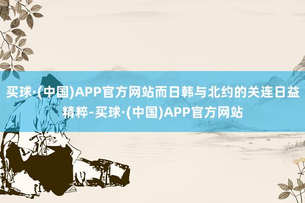 买球·(中国)APP官方网站而日韩与北约的关连日益精粹-买球·(中国)APP官方网站