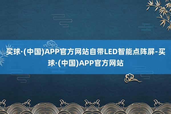 买球·(中国)APP官方网站自带LED智能点阵屏-买球·(中国)APP官方网站