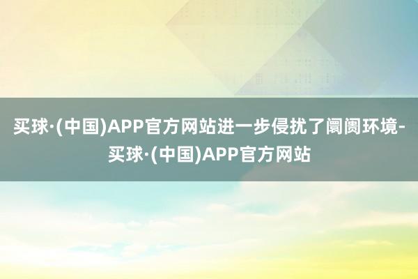 买球·(中国)APP官方网站进一步侵扰了阛阓环境-买球·(中国)APP官方网站